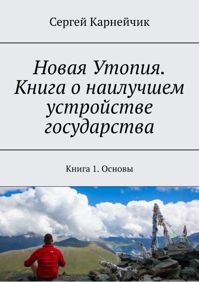 Книга Новая Утопия. Книга о наилучшем устройстве государства. Книга 1. Основы (Сергей Карнейчик)